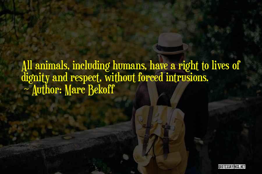 Marc Bekoff Quotes: All Animals, Including Humans, Have A Right To Lives Of Dignity And Respect, Without Forced Intrusions.