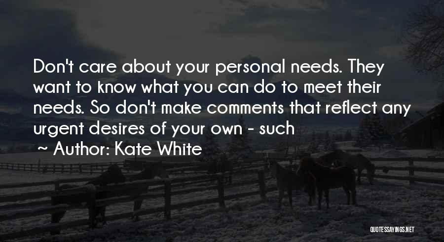 Kate White Quotes: Don't Care About Your Personal Needs. They Want To Know What You Can Do To Meet Their Needs. So Don't