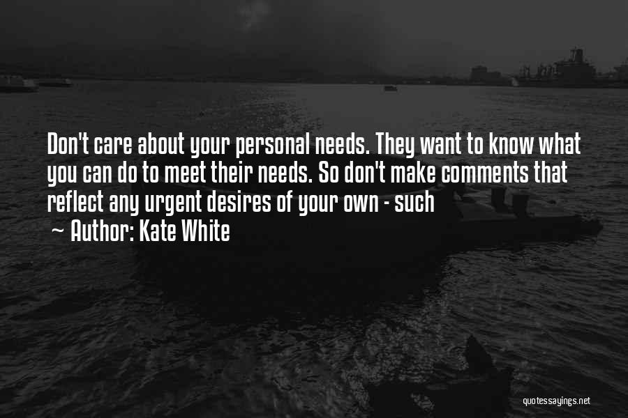 Kate White Quotes: Don't Care About Your Personal Needs. They Want To Know What You Can Do To Meet Their Needs. So Don't