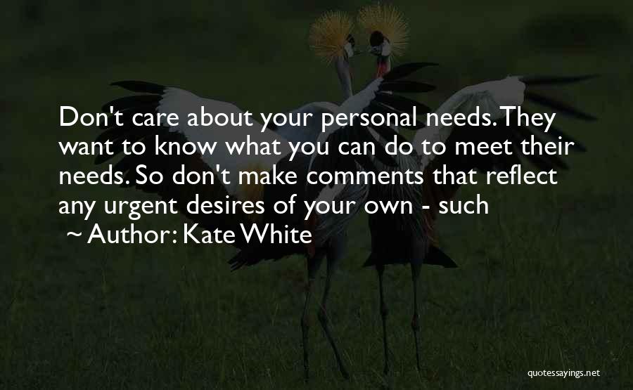 Kate White Quotes: Don't Care About Your Personal Needs. They Want To Know What You Can Do To Meet Their Needs. So Don't
