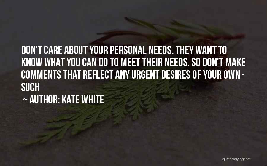 Kate White Quotes: Don't Care About Your Personal Needs. They Want To Know What You Can Do To Meet Their Needs. So Don't