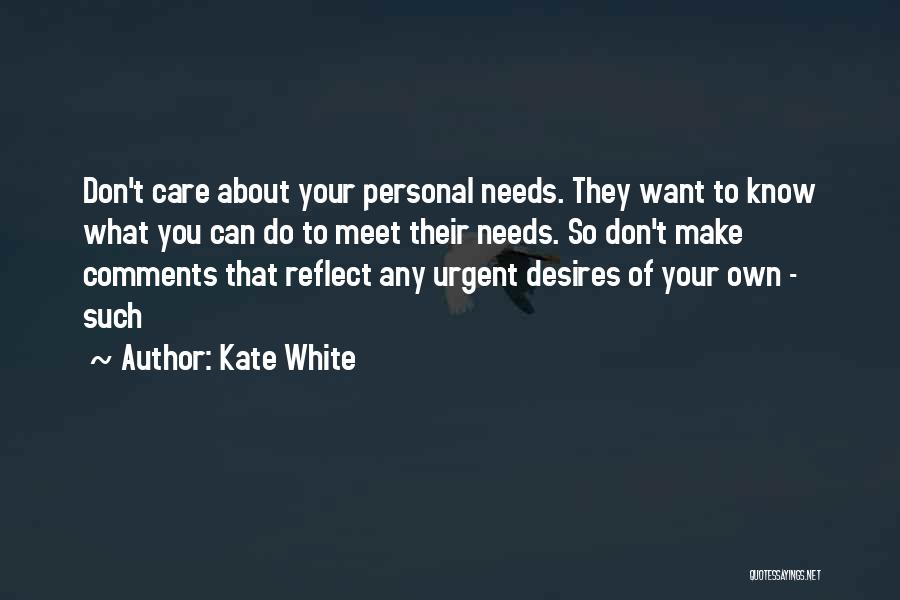 Kate White Quotes: Don't Care About Your Personal Needs. They Want To Know What You Can Do To Meet Their Needs. So Don't