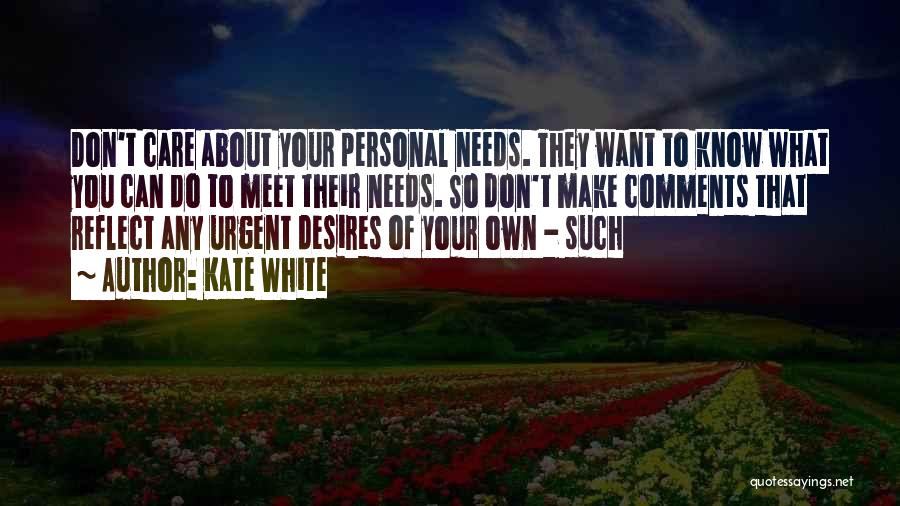 Kate White Quotes: Don't Care About Your Personal Needs. They Want To Know What You Can Do To Meet Their Needs. So Don't