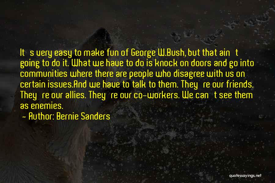 Bernie Sanders Quotes: It's Very Easy To Make Fun Of George W.bush, But That Ain't Going To Do It. What We Have To