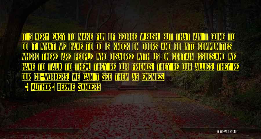 Bernie Sanders Quotes: It's Very Easy To Make Fun Of George W.bush, But That Ain't Going To Do It. What We Have To