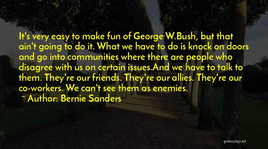 Bernie Sanders Quotes: It's Very Easy To Make Fun Of George W.bush, But That Ain't Going To Do It. What We Have To