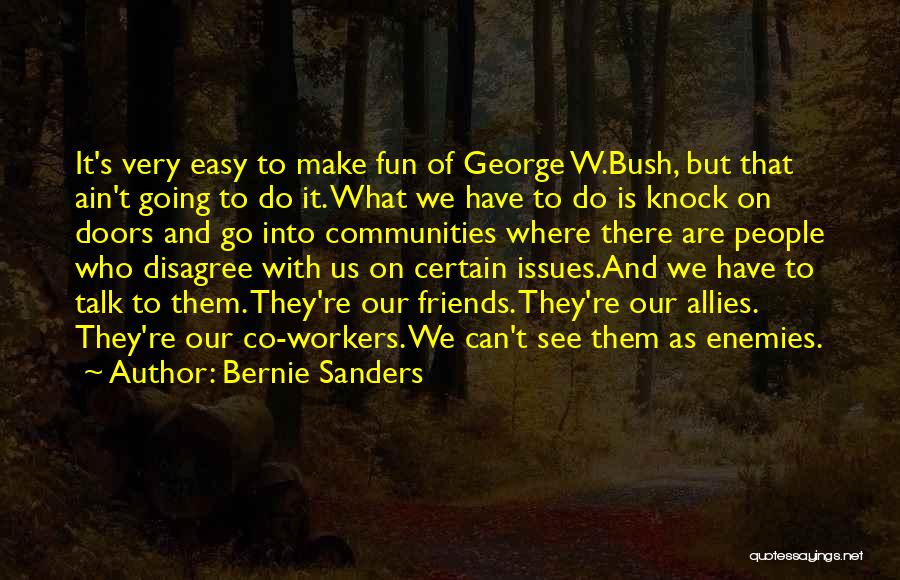 Bernie Sanders Quotes: It's Very Easy To Make Fun Of George W.bush, But That Ain't Going To Do It. What We Have To