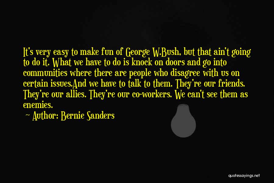Bernie Sanders Quotes: It's Very Easy To Make Fun Of George W.bush, But That Ain't Going To Do It. What We Have To