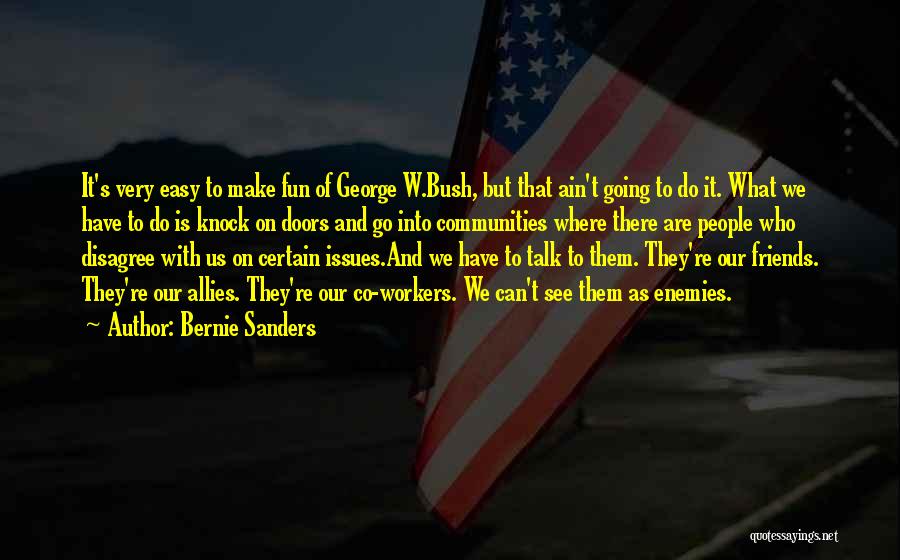 Bernie Sanders Quotes: It's Very Easy To Make Fun Of George W.bush, But That Ain't Going To Do It. What We Have To