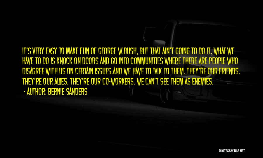 Bernie Sanders Quotes: It's Very Easy To Make Fun Of George W.bush, But That Ain't Going To Do It. What We Have To