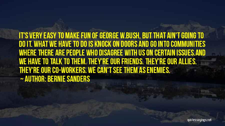 Bernie Sanders Quotes: It's Very Easy To Make Fun Of George W.bush, But That Ain't Going To Do It. What We Have To