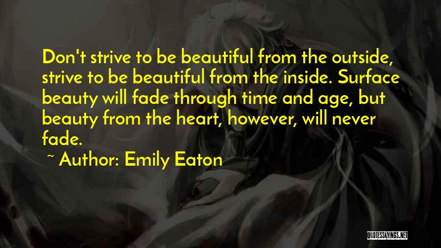 Emily Eaton Quotes: Don't Strive To Be Beautiful From The Outside, Strive To Be Beautiful From The Inside. Surface Beauty Will Fade Through