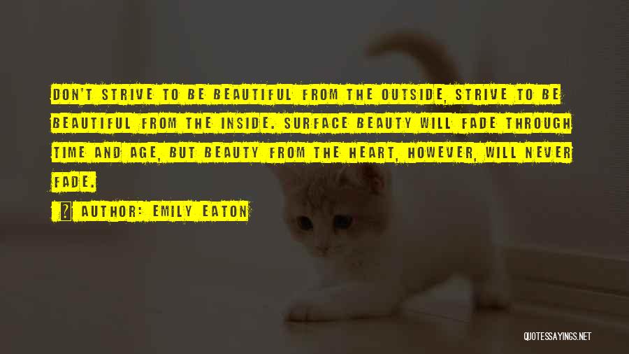 Emily Eaton Quotes: Don't Strive To Be Beautiful From The Outside, Strive To Be Beautiful From The Inside. Surface Beauty Will Fade Through