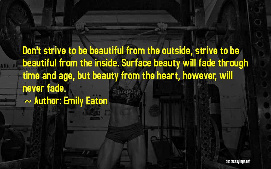 Emily Eaton Quotes: Don't Strive To Be Beautiful From The Outside, Strive To Be Beautiful From The Inside. Surface Beauty Will Fade Through