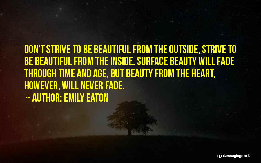 Emily Eaton Quotes: Don't Strive To Be Beautiful From The Outside, Strive To Be Beautiful From The Inside. Surface Beauty Will Fade Through