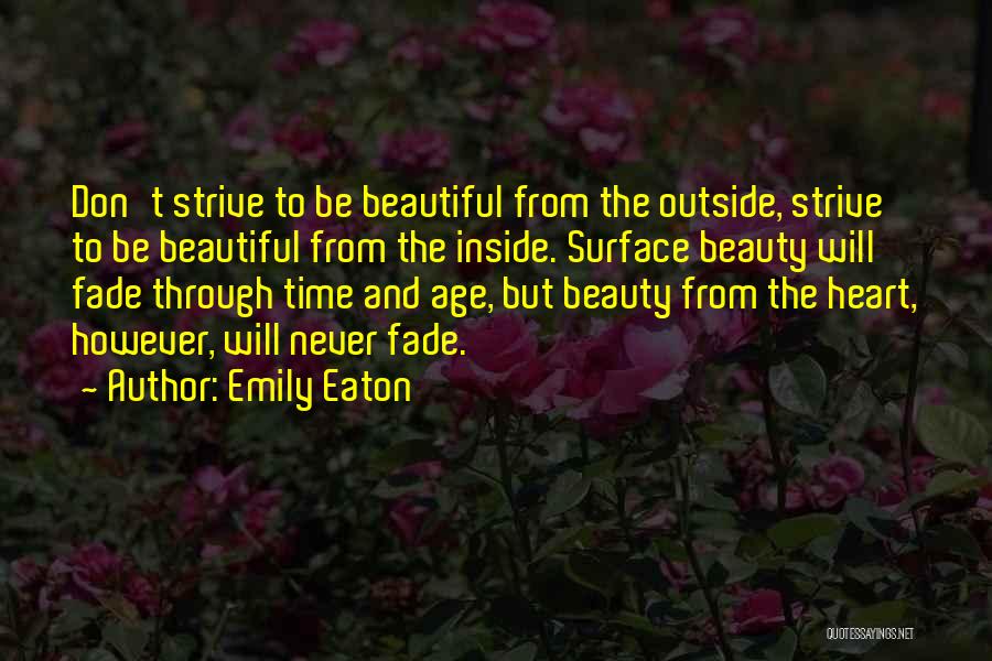 Emily Eaton Quotes: Don't Strive To Be Beautiful From The Outside, Strive To Be Beautiful From The Inside. Surface Beauty Will Fade Through