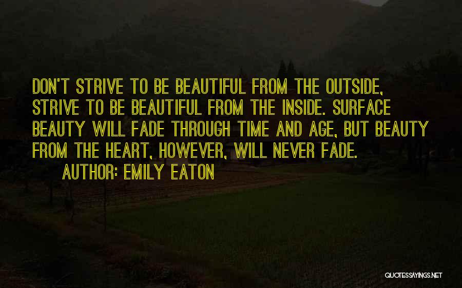 Emily Eaton Quotes: Don't Strive To Be Beautiful From The Outside, Strive To Be Beautiful From The Inside. Surface Beauty Will Fade Through