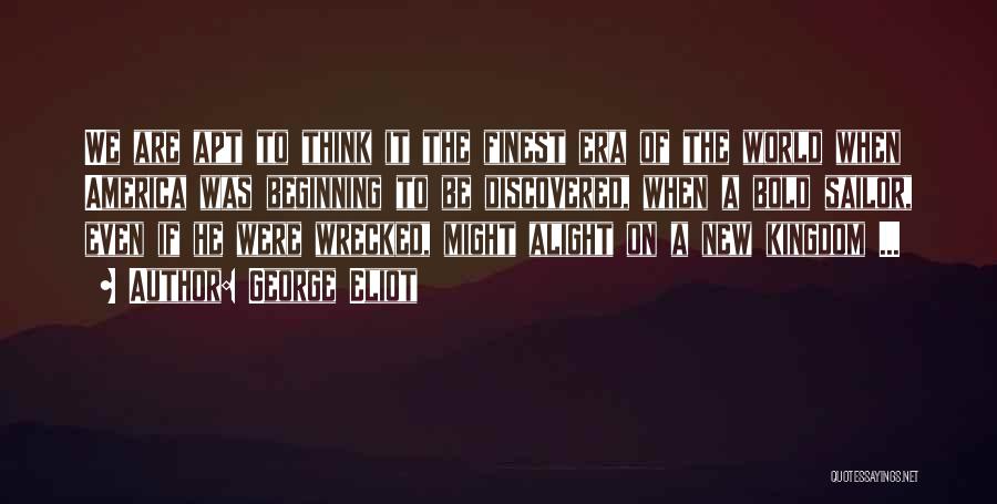George Eliot Quotes: We Are Apt To Think It The Finest Era Of The World When America Was Beginning To Be Discovered, When