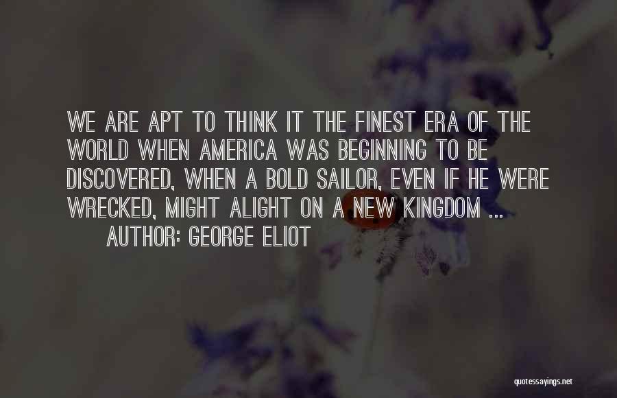George Eliot Quotes: We Are Apt To Think It The Finest Era Of The World When America Was Beginning To Be Discovered, When