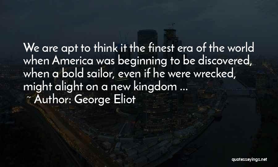George Eliot Quotes: We Are Apt To Think It The Finest Era Of The World When America Was Beginning To Be Discovered, When