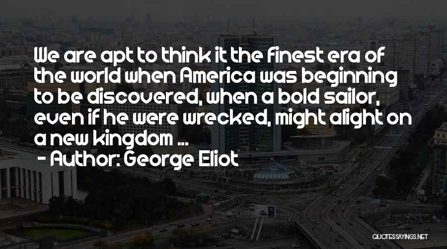 George Eliot Quotes: We Are Apt To Think It The Finest Era Of The World When America Was Beginning To Be Discovered, When