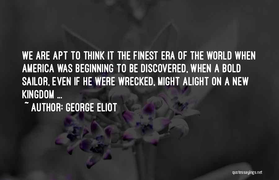 George Eliot Quotes: We Are Apt To Think It The Finest Era Of The World When America Was Beginning To Be Discovered, When