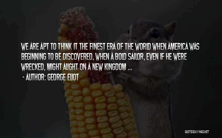 George Eliot Quotes: We Are Apt To Think It The Finest Era Of The World When America Was Beginning To Be Discovered, When