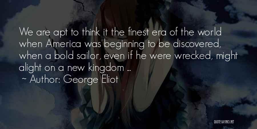 George Eliot Quotes: We Are Apt To Think It The Finest Era Of The World When America Was Beginning To Be Discovered, When