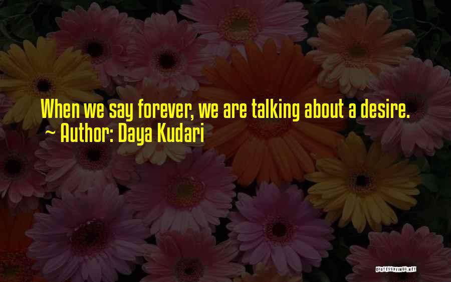 Daya Kudari Quotes: When We Say Forever, We Are Talking About A Desire.