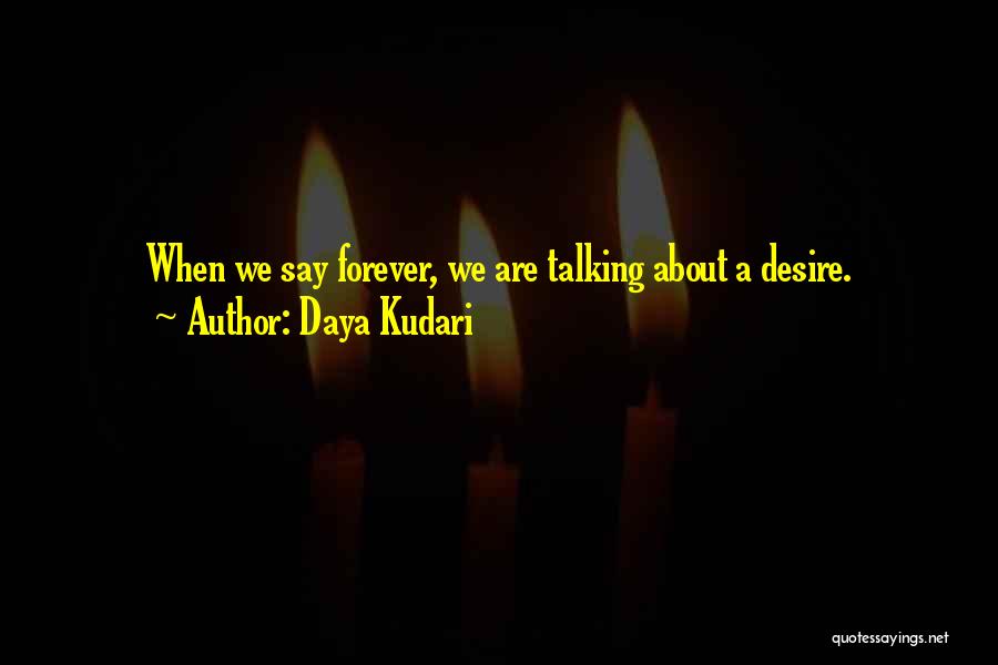 Daya Kudari Quotes: When We Say Forever, We Are Talking About A Desire.