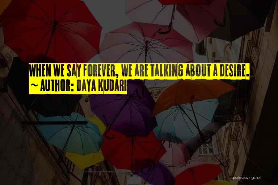 Daya Kudari Quotes: When We Say Forever, We Are Talking About A Desire.