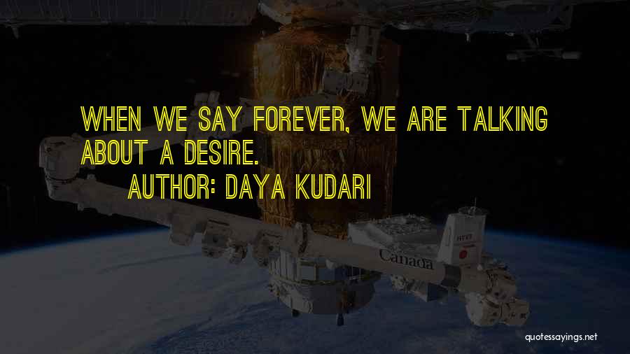 Daya Kudari Quotes: When We Say Forever, We Are Talking About A Desire.