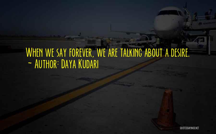 Daya Kudari Quotes: When We Say Forever, We Are Talking About A Desire.