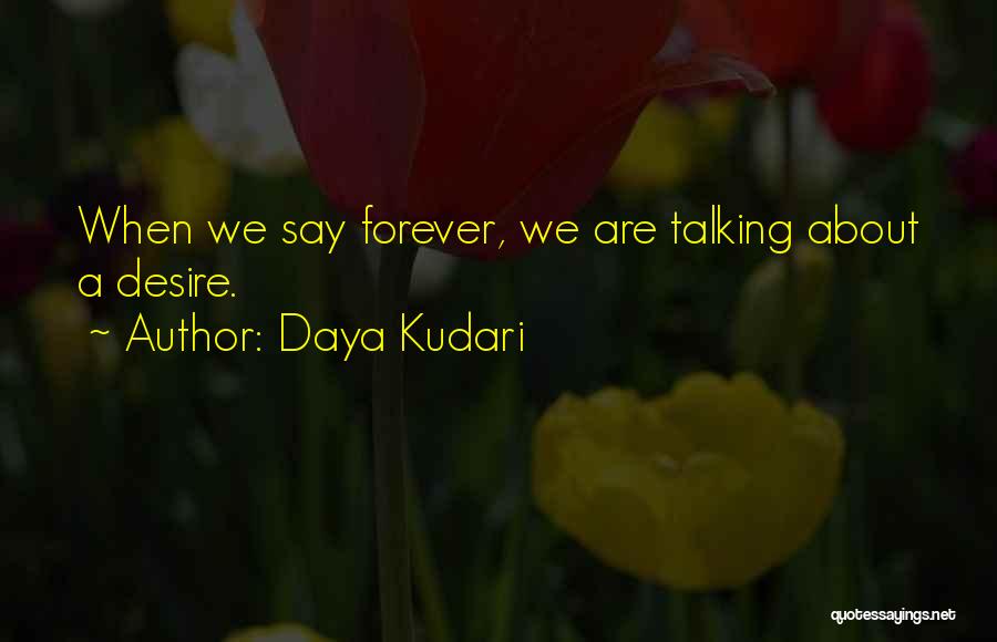 Daya Kudari Quotes: When We Say Forever, We Are Talking About A Desire.