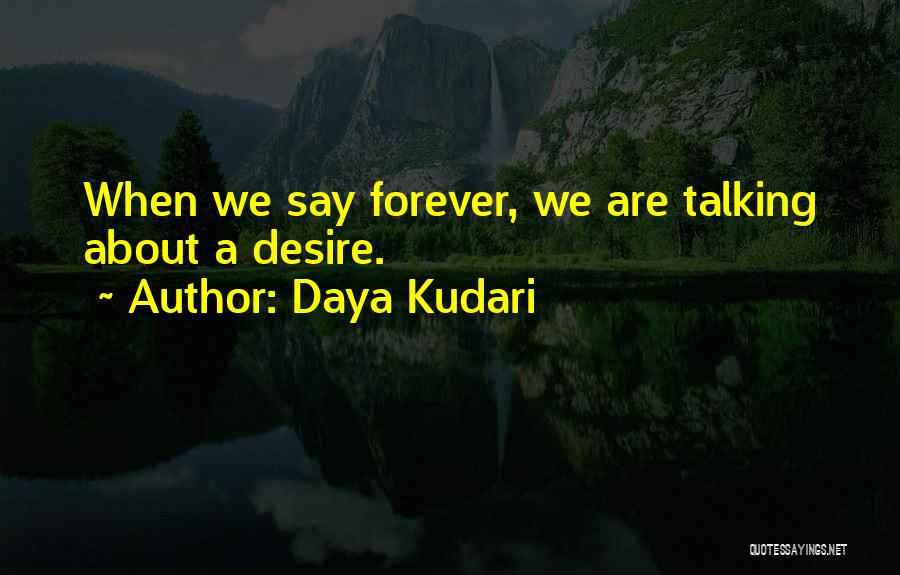 Daya Kudari Quotes: When We Say Forever, We Are Talking About A Desire.