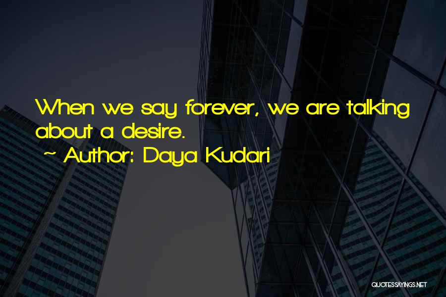 Daya Kudari Quotes: When We Say Forever, We Are Talking About A Desire.