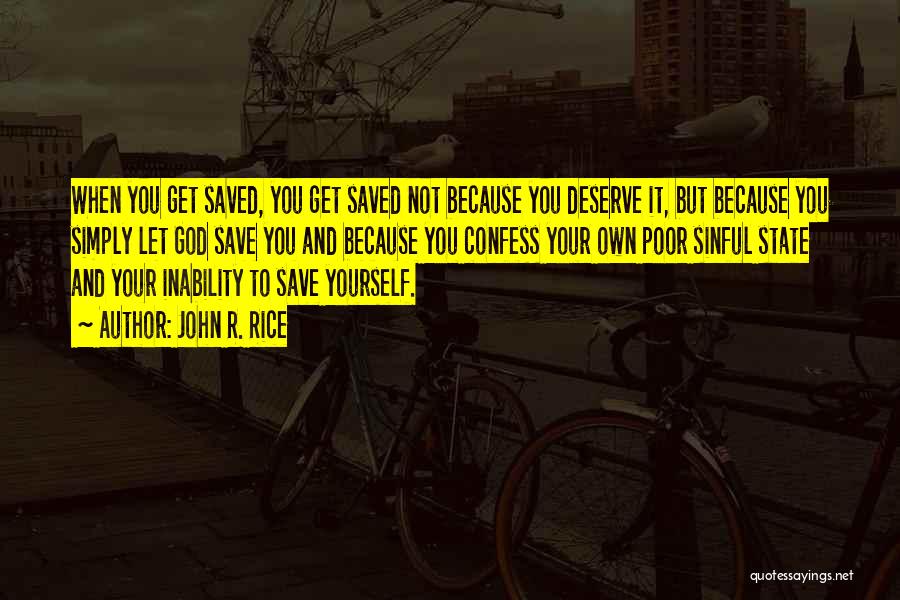 John R. Rice Quotes: When You Get Saved, You Get Saved Not Because You Deserve It, But Because You Simply Let God Save You