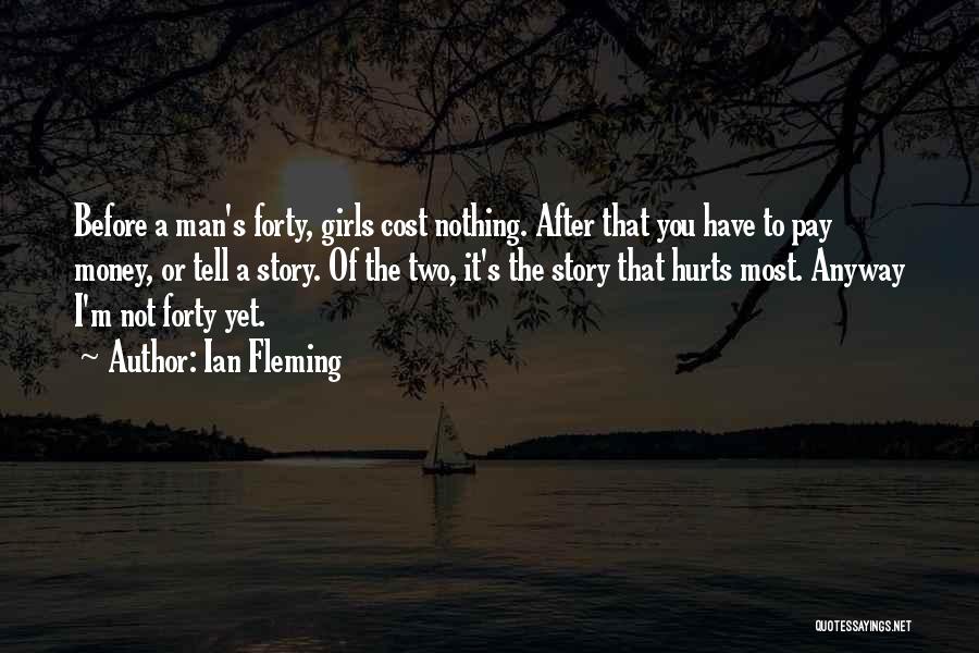 Ian Fleming Quotes: Before A Man's Forty, Girls Cost Nothing. After That You Have To Pay Money, Or Tell A Story. Of The