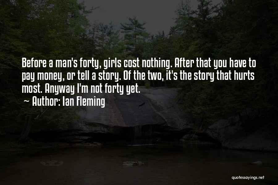 Ian Fleming Quotes: Before A Man's Forty, Girls Cost Nothing. After That You Have To Pay Money, Or Tell A Story. Of The