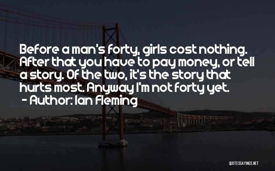 Ian Fleming Quotes: Before A Man's Forty, Girls Cost Nothing. After That You Have To Pay Money, Or Tell A Story. Of The
