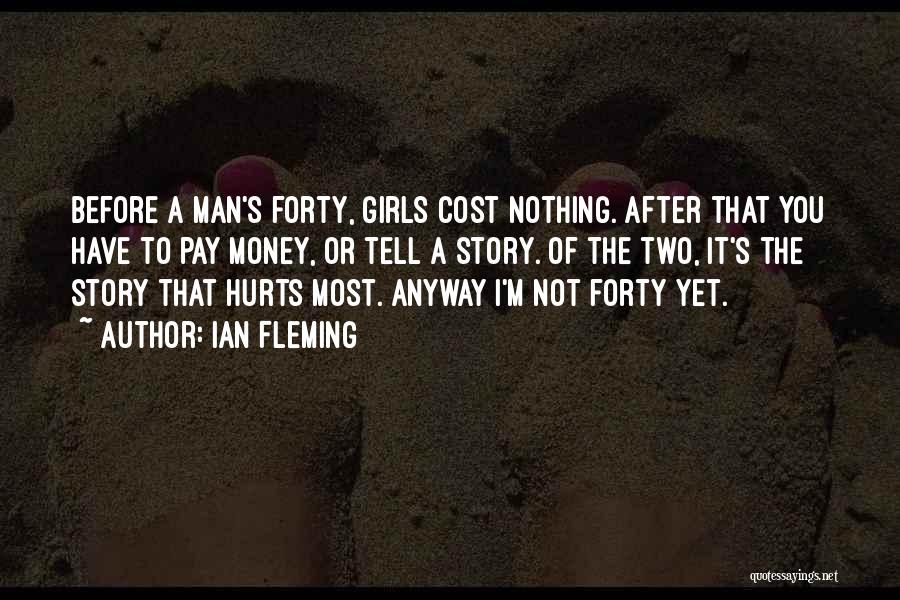 Ian Fleming Quotes: Before A Man's Forty, Girls Cost Nothing. After That You Have To Pay Money, Or Tell A Story. Of The