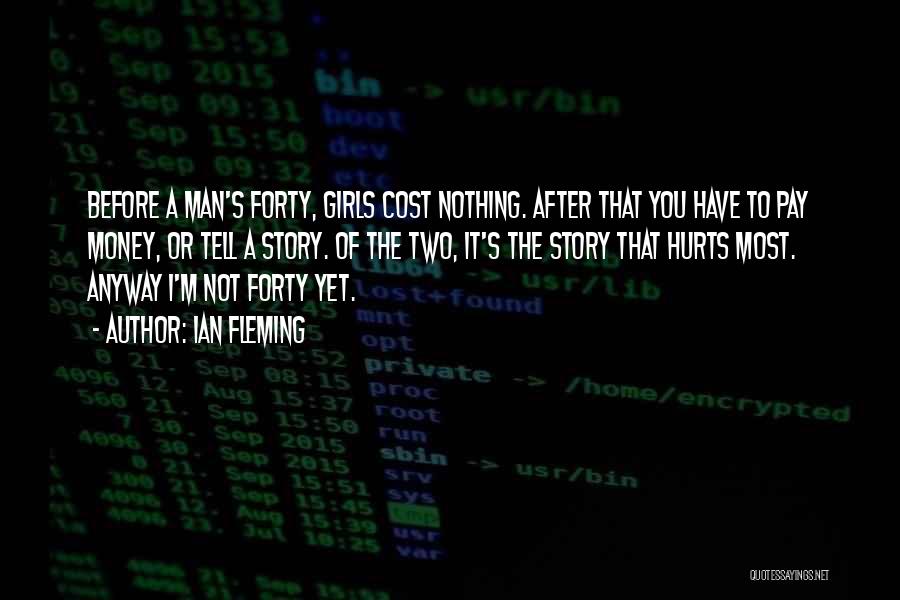 Ian Fleming Quotes: Before A Man's Forty, Girls Cost Nothing. After That You Have To Pay Money, Or Tell A Story. Of The