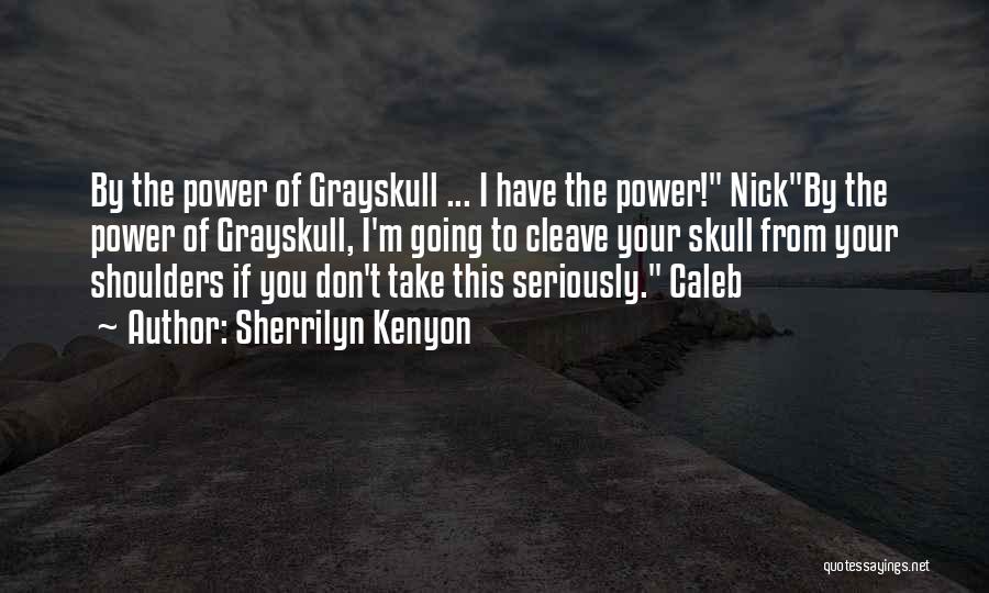 Sherrilyn Kenyon Quotes: By The Power Of Grayskull ... I Have The Power! Nickby The Power Of Grayskull, I'm Going To Cleave Your