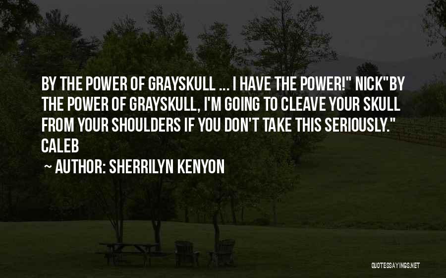 Sherrilyn Kenyon Quotes: By The Power Of Grayskull ... I Have The Power! Nickby The Power Of Grayskull, I'm Going To Cleave Your