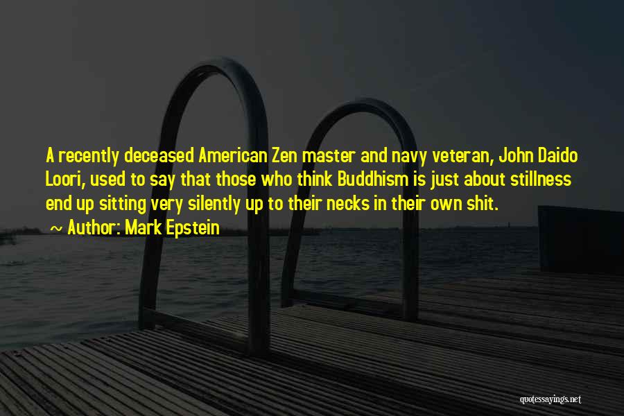 Mark Epstein Quotes: A Recently Deceased American Zen Master And Navy Veteran, John Daido Loori, Used To Say That Those Who Think Buddhism