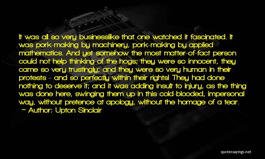 Upton Sinclair Quotes: It Was All So Very Businesslike That One Watched It Fascinated. It Was Pork-making By Machinery, Pork-making By Applied Mathematics.
