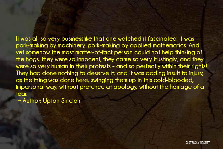 Upton Sinclair Quotes: It Was All So Very Businesslike That One Watched It Fascinated. It Was Pork-making By Machinery, Pork-making By Applied Mathematics.