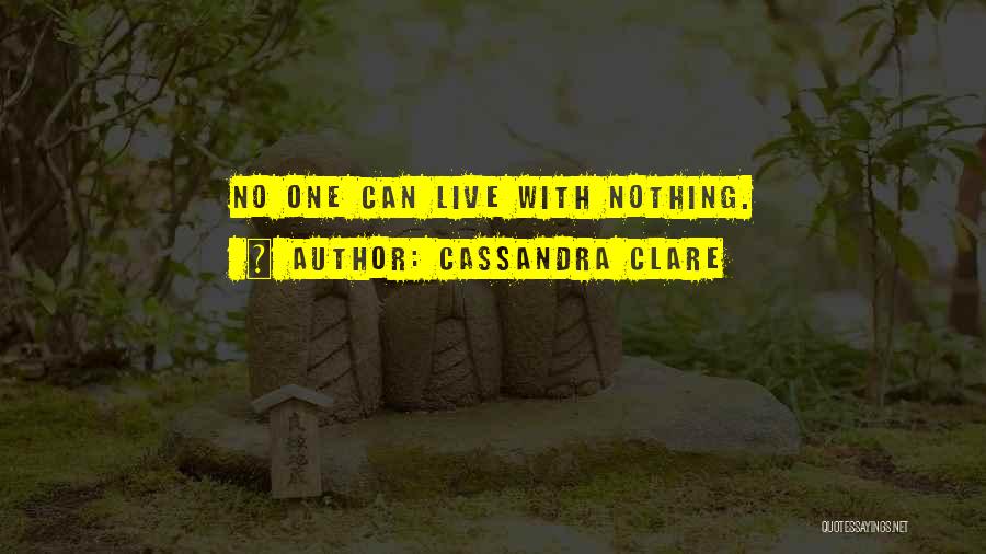 Cassandra Clare Quotes: No One Can Live With Nothing.