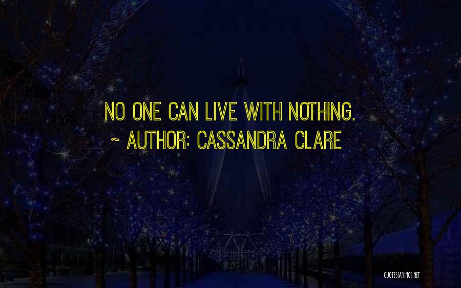 Cassandra Clare Quotes: No One Can Live With Nothing.