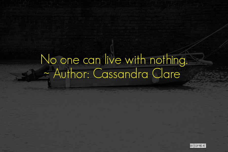 Cassandra Clare Quotes: No One Can Live With Nothing.